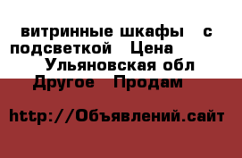 витринные шкафы 2 с подсветкой › Цена ­ 5 000 - Ульяновская обл. Другое » Продам   